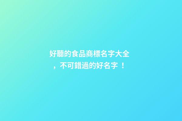 好聽的食品商標名字大全，不可錯過的好名字！